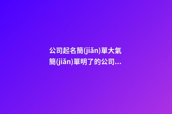 公司起名簡(jiǎn)單大氣 簡(jiǎn)單明了的公司名字參考-第1張-公司起名-玄機(jī)派